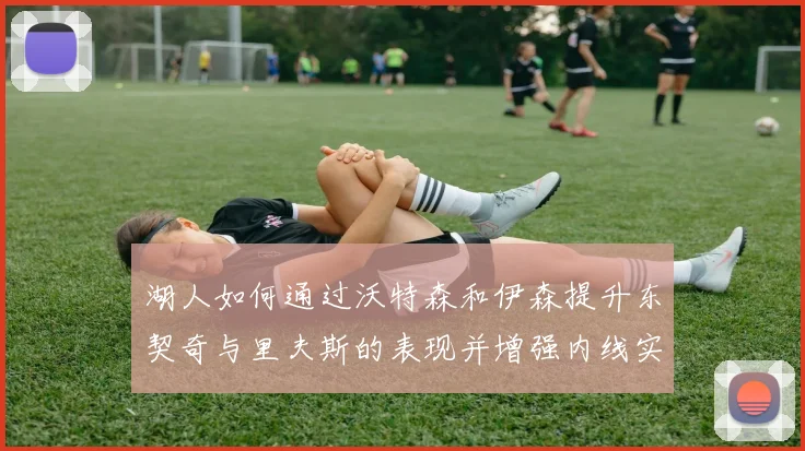 湖人如何通过沃特森和伊森提升东契奇与里夫斯的表现并增强内线实力