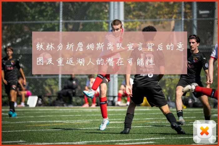 铁林分析詹姆斯离队宣言背后的意图及重返湖人的潜在可能性