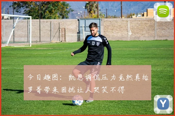 今日趣图：凯恩调侃压力竟然真给罗哥带来困扰让人哭笑不得