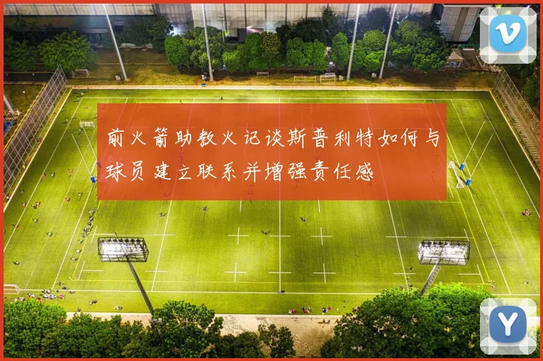前火箭助教火记谈斯普利特如何与球员建立联系并增强责任感